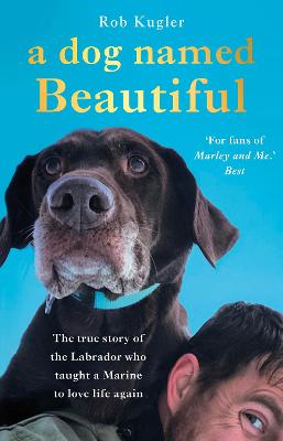A Dog Named Beautiful: The true story of the Labrador who taught a Marine to love life again - Kugler, Robert