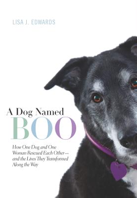 A Dog Named Boo: How One Dog and One Woman Rescued Each Other-And the Lives They Transformed Along the Way - Edwards, Lisa J
