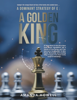 A Dominant Strategy of E: A Golden King: An Award Winner for this and or future book sellers everywhere and a favorite of Prince George, well it has been read at Sandringham, The Wiry Hound, Marmaduke and no burning effigy of anyone in any Royal Family... - Howell, Amanda