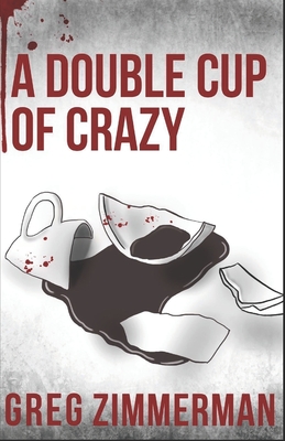 A Double Cup of Crazy - Zimmerman, Greg