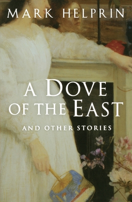 A Dove of the East: And Other Stories - Helprin, Mark