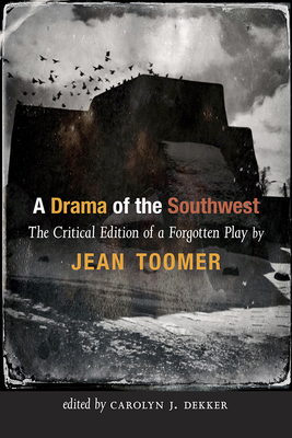 A Drama of the Southwest: The Critical Edition of a Forgotten Play - Toomer, Jean, and Dekker, Carolyn J (Editor)