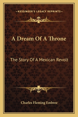 A Dream of a Throne: The Story of a Mexican Revolt - Embree, Charles Fleming