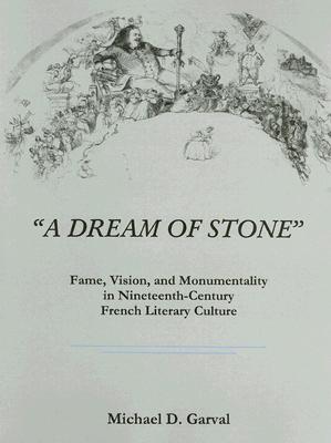 A Dream of Stone: Fame, Vision, and Monumentality in Nineteenth-Century French Literary Culture - Garval, Michael D