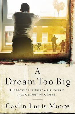 A Dream Too Big: The Story of an Improbable Journey from Compton to Oxford - Moore, Caylin Louis