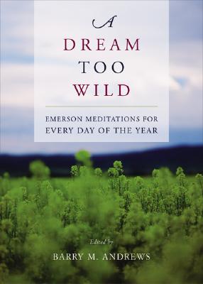A Dream Too Wild: Emerson Meditations for Every Day of the Year - Andrews, Barry M (Editor)