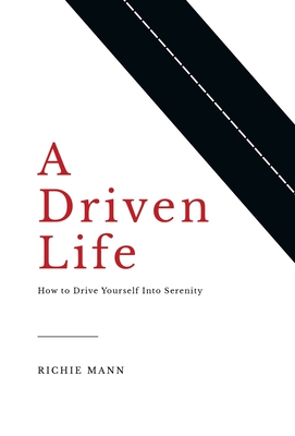 A Driven Life: How to Drive Yourself into Serenity - Mann, Richie