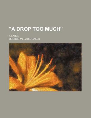 A Drop Too Much: A Farce - Baker, George Melville