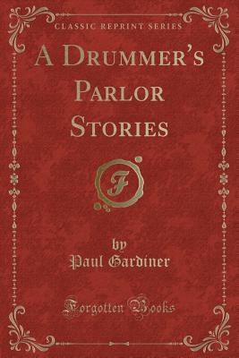 A Drummer's Parlor Stories (Classic Reprint) - Gardiner, Paul, PhD