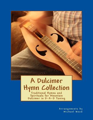 A Dulcimer Hymn Collection: Traditional Hymns and Spirituals for Mountain Dulcimer in D-A-D Tuning - Wood, Michael Alan