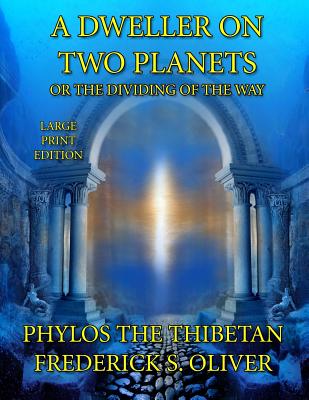 A Dweller on Two Planets - Large Print Edition: Or the Dividing of the Way - Oliver, Frederick S, and Thibetan, Phylos the