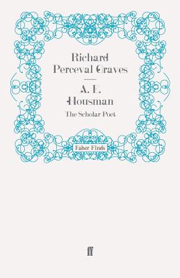 A. E. Housman: The Scholar-Poet - Graves, Richard Perceval