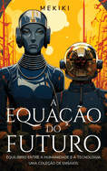 A Equa??o do Futuro: Equil?brio entre a Humanidade e a Tecnologia: Uma Cole??o de Ensaios