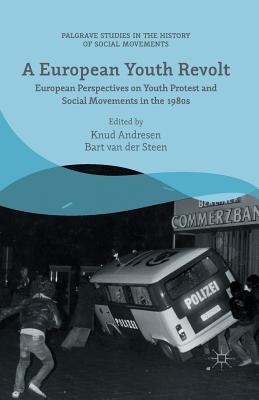 A European Youth Revolt: European Perspectives on Youth Protest and Social Movements in the 1980s - van der Steen, Bart, and Andresen, Knud (Editor)