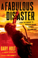 A Fabulous Disaster: From the Garage to Madison Square Garden, the Hard Way