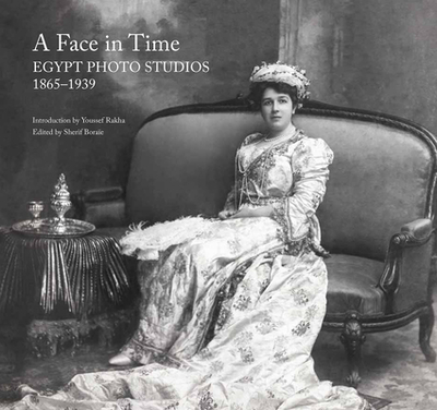 A Face in Time: Egypt Photo Studios, 1865-1939 - Boraie, Sherif (Editor), and Rakha, Youssef (Introduction by)