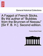 A Faggot of French Sticks. By the author of "Bubbles from the Brunnen of Nassau" [Sir F. B. H.]. Second edition. VOL. II.