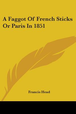 A Faggot Of French Sticks Or Paris In 1851 - Head, Francis