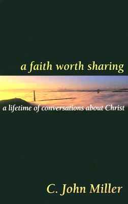 A Faith Worth Sharing: A Lifetime of Conversations about Christ - Miller, C John
