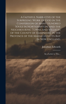 A Faithful Narrative of the Surprising Work of God in the Conversion of Many Hundred Souls in Northampton, and the Neighbouring Towns and Villages of the County of Hampshire, in the Province of the Massachusetts-Bay in New-England.: In a Letter to The... - Edwards, Jonathan 1703-1758