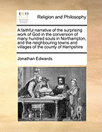 A Faithful Narrative of the Surprising Work of God in the Conversion of Many Hundred Souls in Northampton, and the Neighbouring Towns and Villages of the County of Hampshire