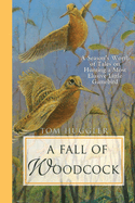 A Fall of Woodcock: A Season's Worth of Tales on Hunting a Most Elusive Little Gamebird