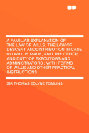 A Familiar Explanation of the Law of Wills, the Law of Descent Anddistribution in Case No Will Is Made, and the Office and Duty of Executors and Administrators: With Forms of Wills and Other Practical Instructions