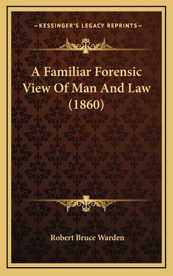 A Familiar Forensic View of Man and Law (1860) - Warden, Robert Bruce