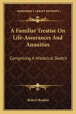 A Familiar Treatise on Life-Assurances and Annuities: Comprising a Historical Sketch - Rankin, Robert