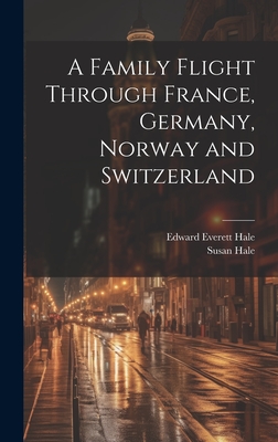 A Family Flight Through France, Germany, Norway and Switzerland - Hale, Edward Everett, and Hale, Susan