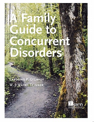 A Family Guide to Concurent Disorders - O'Grady, Caroline P, and Skinner, W J Wayne
