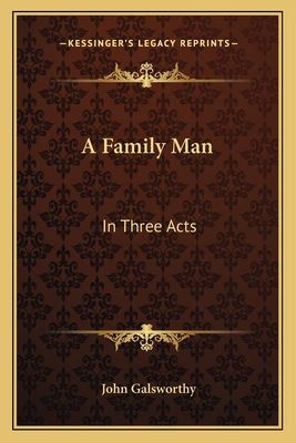 A Family Man: In Three Acts - Galsworthy, John, Sir