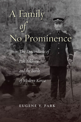 A Family of No Prominence: The Descendants of Pak T khwa and the Birth of Modern Korea - Park, Eugene Y