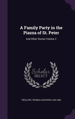 A Family Party in the Piazza of St. Peter: And Other Stories Volume 2 - Trollope, Thomas Adolphus 1810-1892 (Creator)