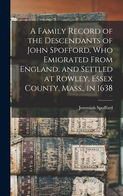 A Family Record of the Descendants of John Spofford, Who Emigrated From England, and Settled at Rowley, Essex County, Mass., in 1638 - Spofford, Jeremiah 1787-1880