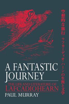 A Fantastic Journey: The Life and Literature of Lafcadio Hearn - Murray, Paul