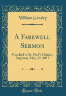 A Farewell Sermon: Preached in St. Paul's Church, Brighton, May, 17, 1857 (Classic Reprint)