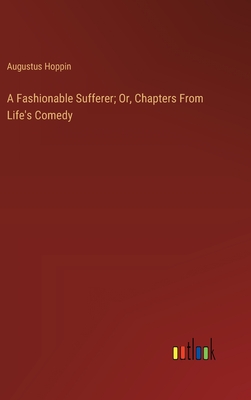 A Fashionable Sufferer; Or, Chapters From Life's Comedy - Hoppin, Augustus