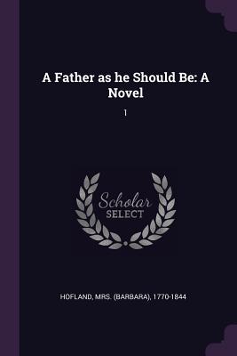 A Father as he Should Be: A Novel: 1 - Hofland, 1770-1844