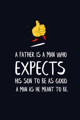 A Father Is a Man Who Expects His Son to Be as Good a Man as He Meant ...