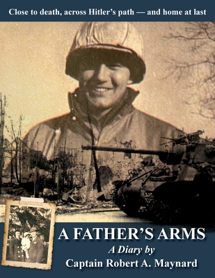 A Father's Arms: Close to Death, Across Hitler's Path - and Home at Last - Maynard, Robert Alan