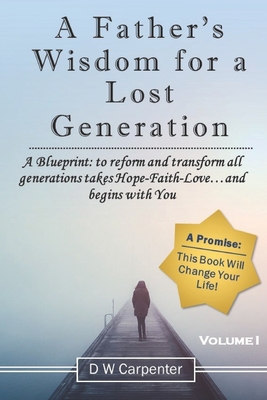 A Father's Wisdom for a Lost Generation: A Blueprint: to reform and transform all generations takes Hope-Faith-Love...and begins with you! - Carpenter, Dw