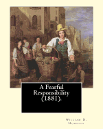 A Fearful Responsibility (1881). by: William D. Howells: William Dean Howells ( March 1, 1837 - May 11, 1920) Was an American Realist Novelist, Literary Critic, and Playwright, Nicknamed "The Dean of American Letters."