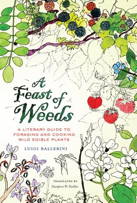 A Feast of Weeds: A Literary Guide to Foraging and Cooking Wild Edible Plants Volume 38 - Ballerini, Luigi, and Doebler, Gianpiero W (Translated by), and De Santis, Ada (Contributions by)