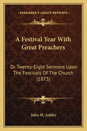 A Festival Year With Great Preachers: Or Twenty-Eight Sermons Upon The Festivals Of The Church (1873)