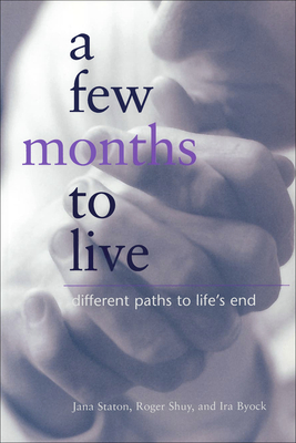 A Few Months to Live: Different Paths to Life's End - Staton, Jana, and Shuy, Roger W, and Byock, Ira, MD, M D