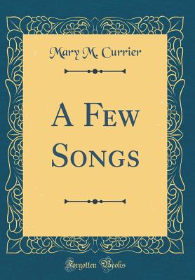 A Few Songs (Classic Reprint) - Currier, Mary M