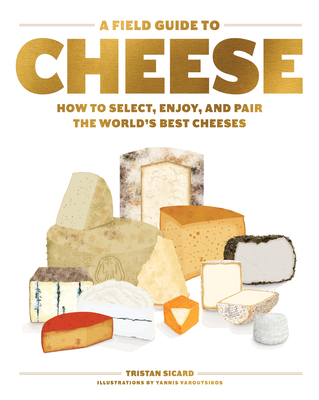 A Field Guide to Cheese: How to Select, Enjoy, and Pair the World's Best Cheeses - Sicard, Tristan