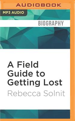 A Field Guide to Getting Lost - Solnit, Rebecca (Read by)