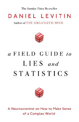 A Field Guide to Lies and Statistics: A Neuroscientist on How to Make Sense of a Complex World - Levitin, Daniel